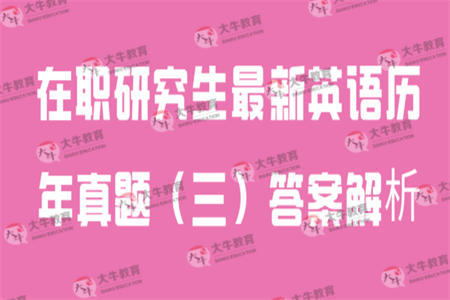 在职研究生最新英语历年真题(三)答案解析 在职研究生最新英语历年真题(三)答案解析