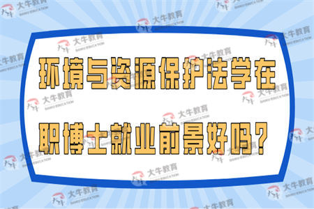 环境与资源保护法学在职博士就业前景好吗？