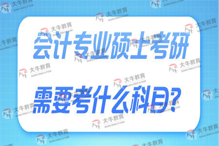 会计专业硕士考研需要考什么科目？