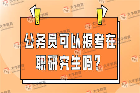 公务员可以报考在职研究生吗？