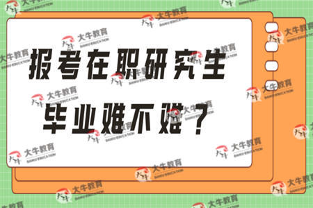 报考在职研究生毕业难不难？