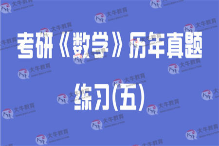考研《数学》历年真题练习(五)