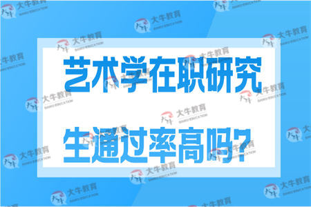 艺术学在职研究生通过率高吗？
