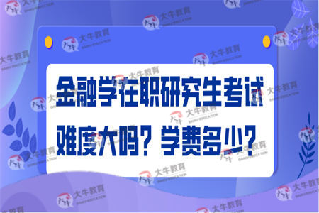 金融学在职研究生考试难度大吗？学费多少？