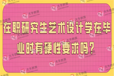 在职研究生艺术设计学在毕业时有硬性要求吗？