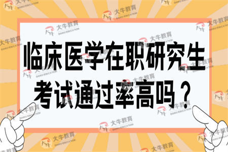 临床医学在职研究生考试通过率高吗？