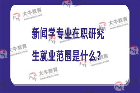 新闻学专业在职研究生就业范围是什么？