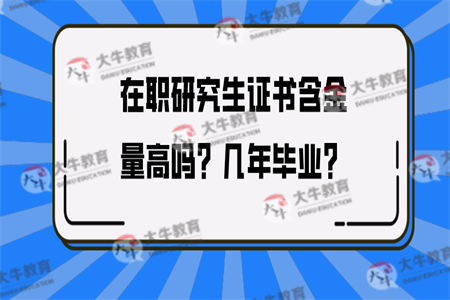 在职研究生证书含金量高吗？几年毕业？