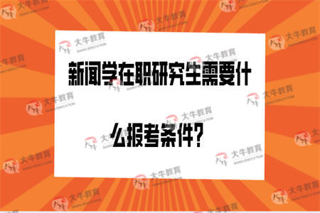 新闻学在职研究生需要什么报考条件？