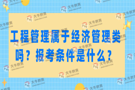 工程管理属于经济管理类吗？报考条件是什么？
