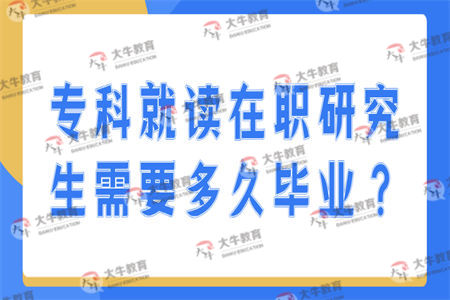 专科就读在职研究生需要多久毕业？