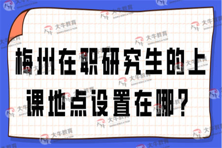 梅州在职研究生的上课地点设置在哪？