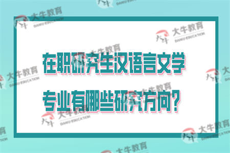 在职研究生汉语言文学专业有哪些研究方向？