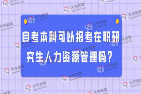 自考本科可以报考在职研究生人力资源管理吗？