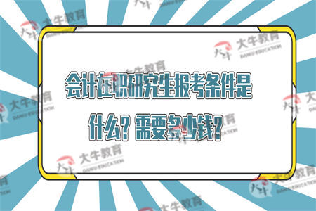 会计在职研究生报考条件是什么？需要多少钱？