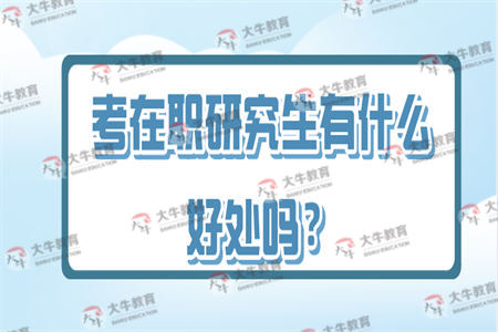 考在职研究生有什么好处吗？