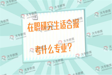 在职研究生适合报考什么专业？