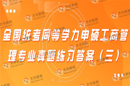 全国统考同等学力申硕工商管理专业真题练习答案（三）
