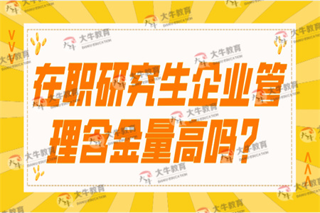 在职研究生企业管理含金量高吗？