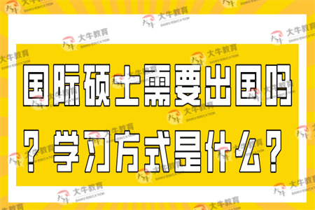 国际硕士需要出国吗？学习方式是什么？